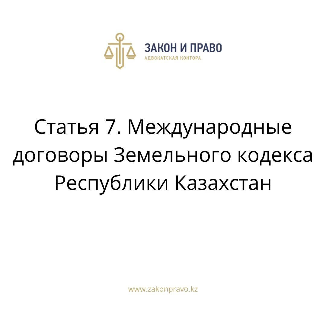 Статья 7. Международные договоры Земельного кодекса Республики Казахстан